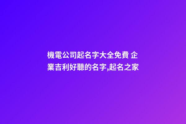 機電公司起名字大全免費 企業吉利好聽的名字,起名之家-第1張-公司起名-玄機派